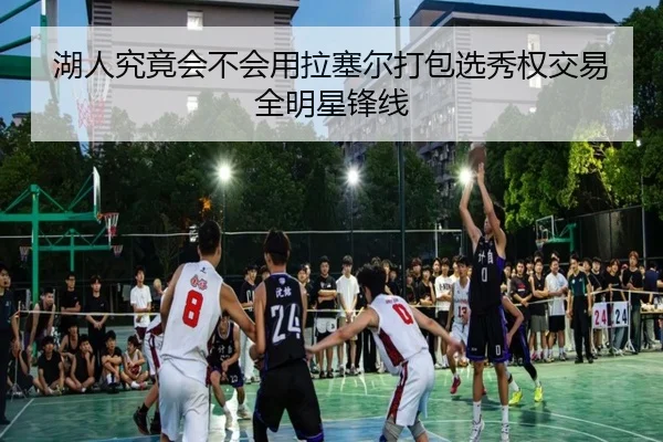 湖人究竟会不会用拉塞尔打包选秀权交易全明星锋线